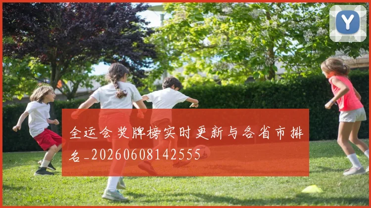 全运会奖牌榜实时更新与各省市排名_20260608142555