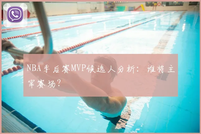 NBA季后赛MVP候选人分析：谁将主宰赛场？