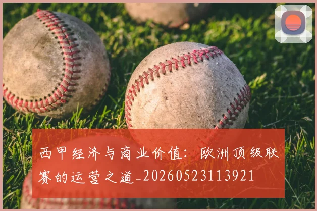 西甲经济与商业价值:欧洲顶级联赛的运营之道_20260523113921