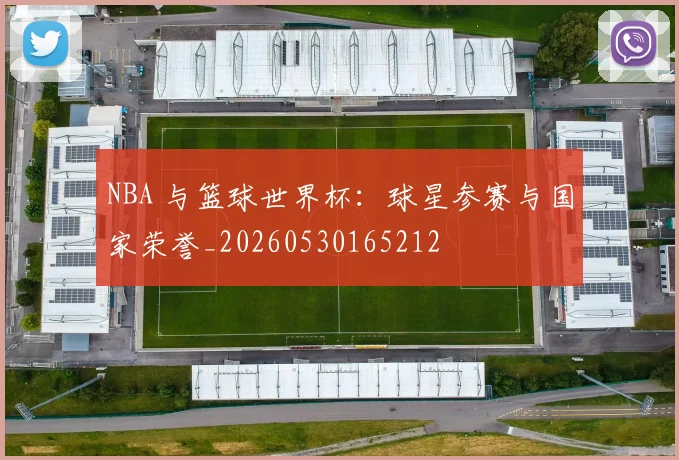 NBA 与篮球世界杯:球星参赛与国家荣誉_20260530165212