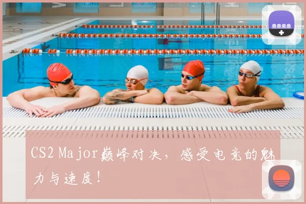 CS2 Major巅峰对决，感受电竞的魅力与速度！