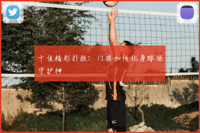 十佳精彩扑救:门将如何化身球场守护神