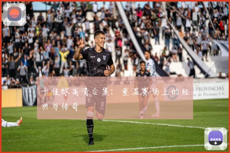 十佳球高清合集:重温赛场上的经典与传奇