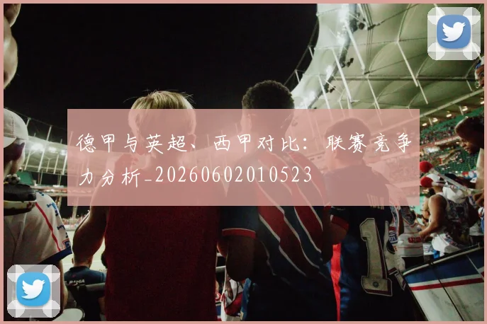 德甲与英超、西甲对比：联赛竞争力分析_20260602010523