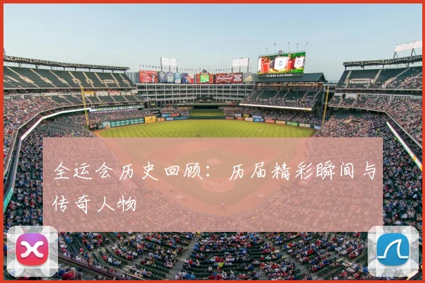 全运会历史回顾:历届精彩瞬间与传奇人物