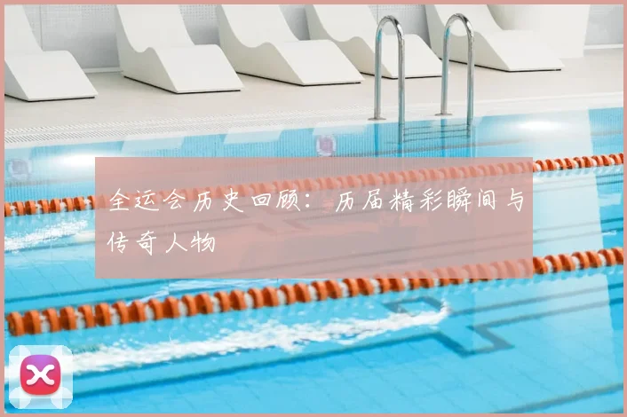 全运会历史回顾:历届精彩瞬间与传奇人物