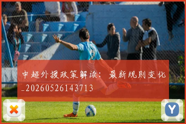 中超外援政策解读:最新规则变化_20260526143713