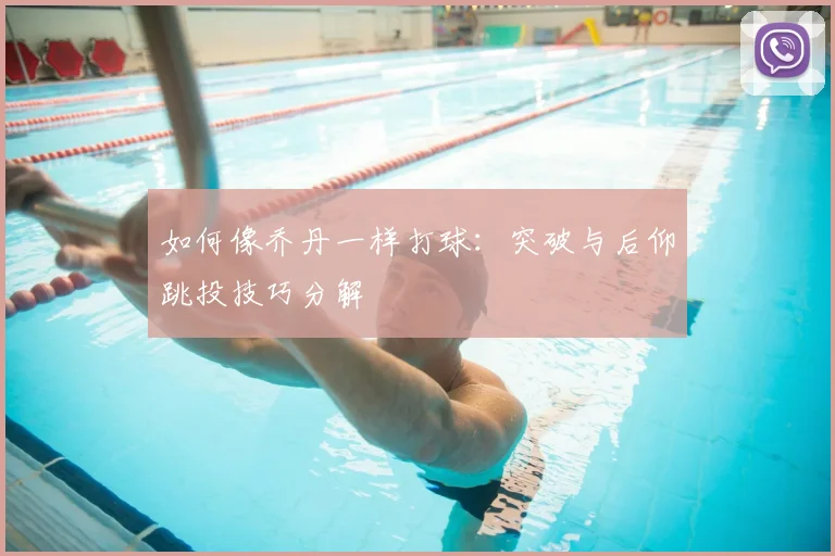 如何像乔丹一样打球:突破与后仰跳投技巧分解